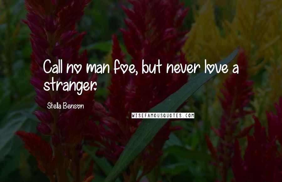 Stella Benson Quotes: Call no man foe, but never love a stranger.
