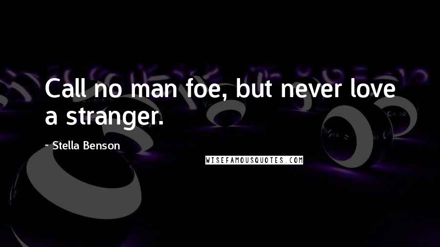 Stella Benson Quotes: Call no man foe, but never love a stranger.