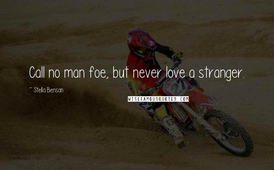 Stella Benson Quotes: Call no man foe, but never love a stranger.