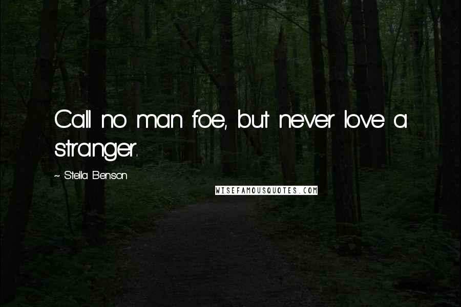 Stella Benson Quotes: Call no man foe, but never love a stranger.