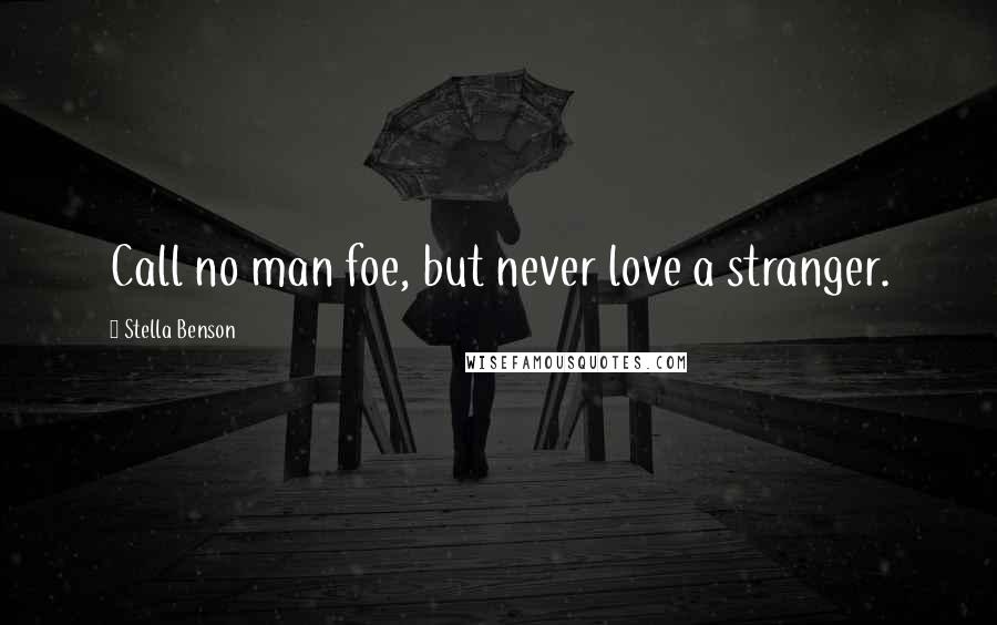 Stella Benson Quotes: Call no man foe, but never love a stranger.
