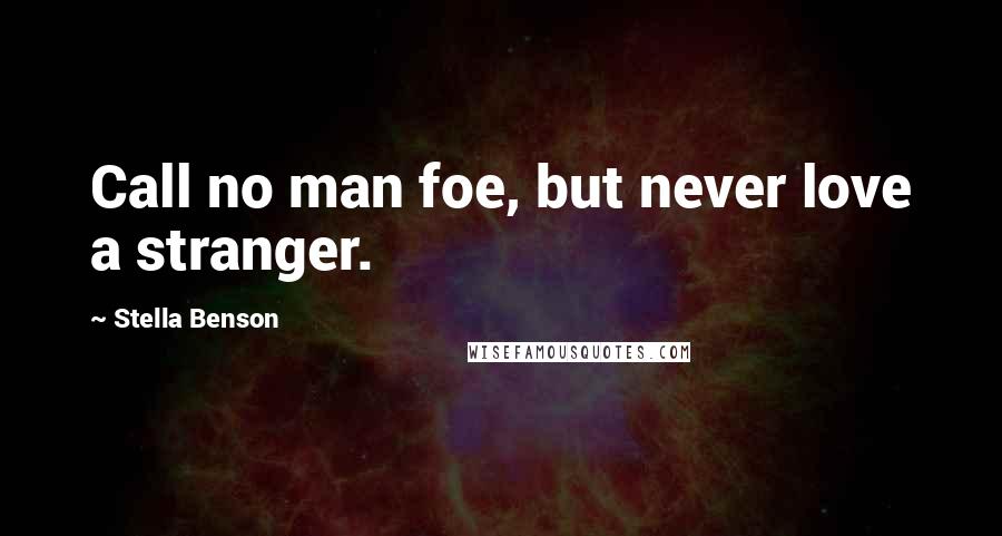 Stella Benson Quotes: Call no man foe, but never love a stranger.