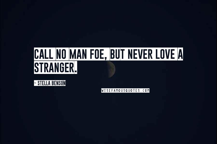Stella Benson Quotes: Call no man foe, but never love a stranger.