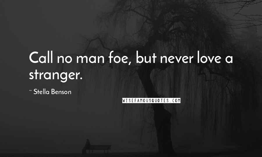 Stella Benson Quotes: Call no man foe, but never love a stranger.