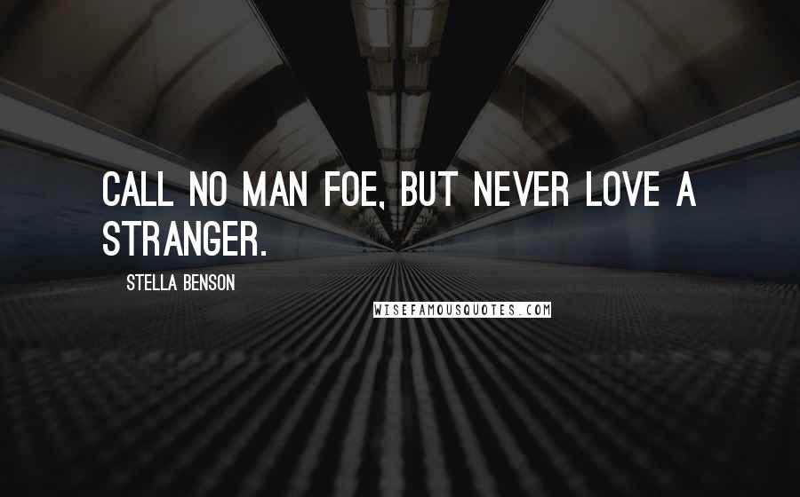 Stella Benson Quotes: Call no man foe, but never love a stranger.