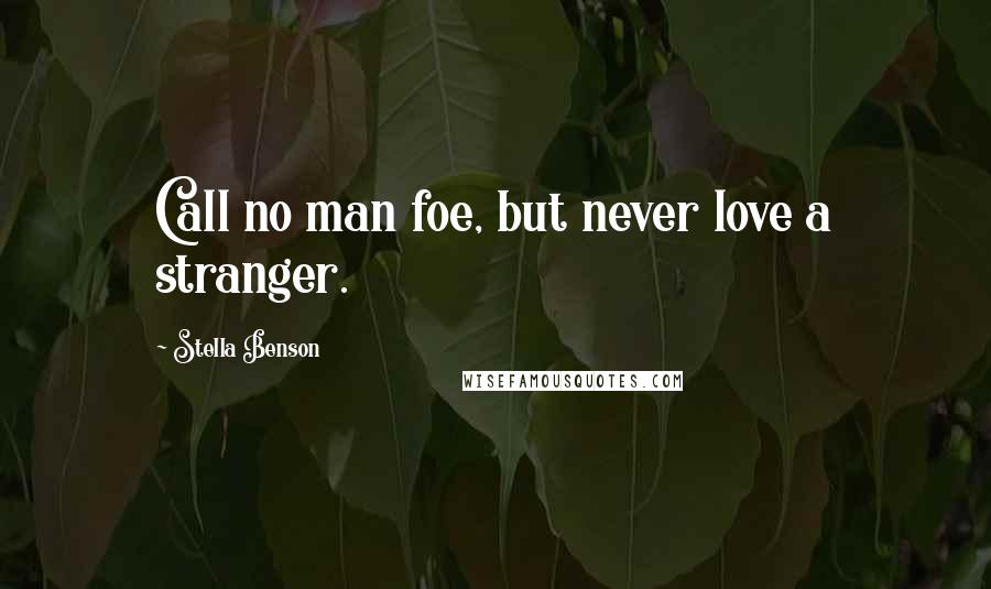 Stella Benson Quotes: Call no man foe, but never love a stranger.