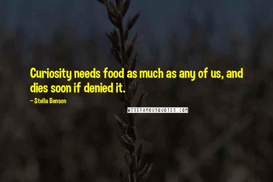 Stella Benson Quotes: Curiosity needs food as much as any of us, and dies soon if denied it.