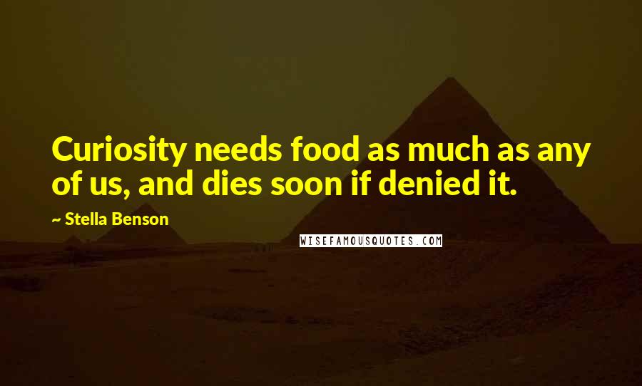 Stella Benson Quotes: Curiosity needs food as much as any of us, and dies soon if denied it.