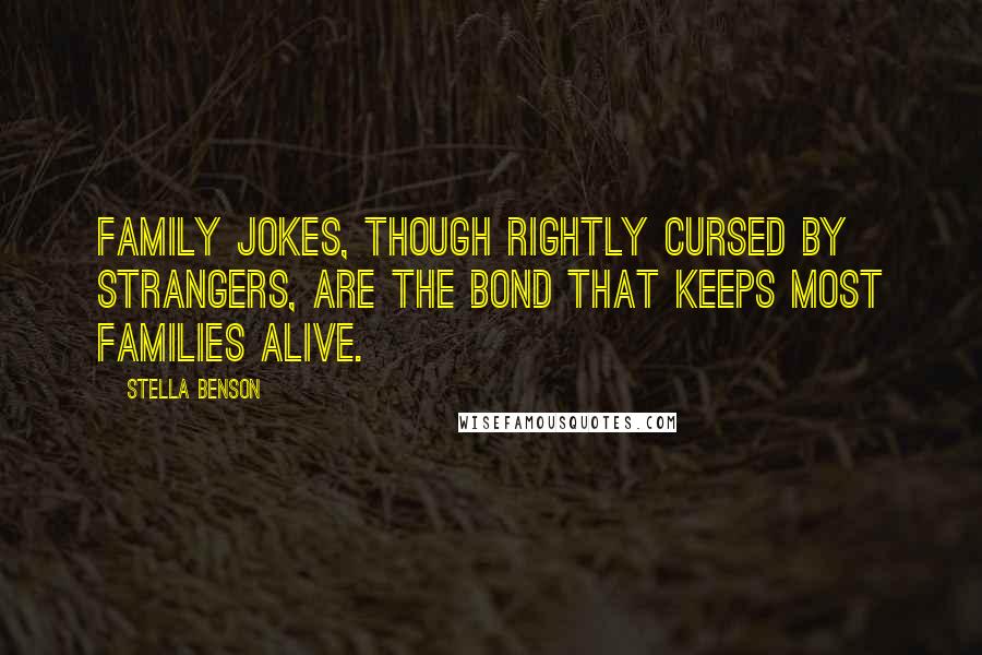 Stella Benson Quotes: Family jokes, though rightly cursed by strangers, are the bond that keeps most families alive.