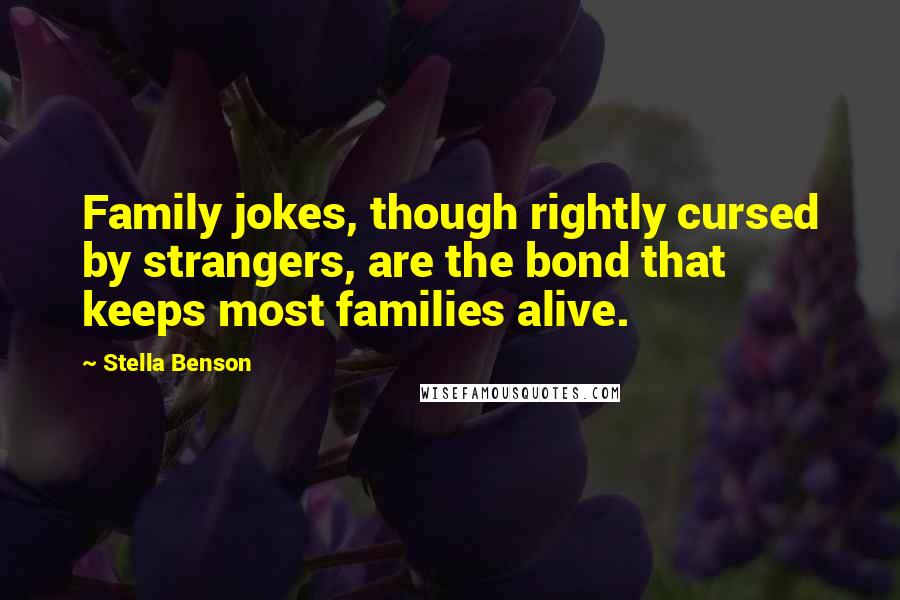 Stella Benson Quotes: Family jokes, though rightly cursed by strangers, are the bond that keeps most families alive.