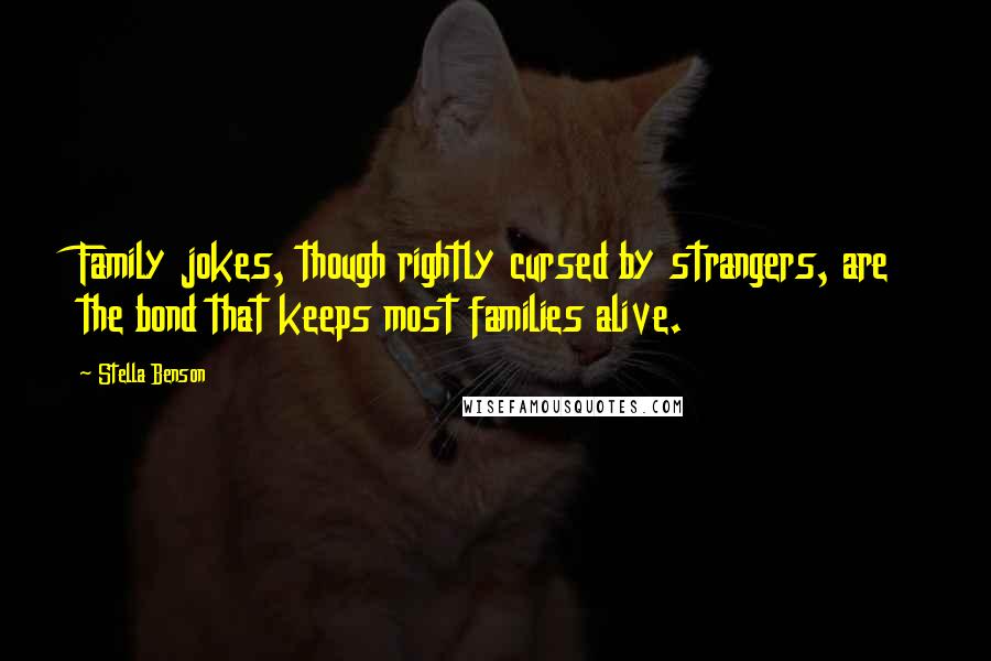 Stella Benson Quotes: Family jokes, though rightly cursed by strangers, are the bond that keeps most families alive.