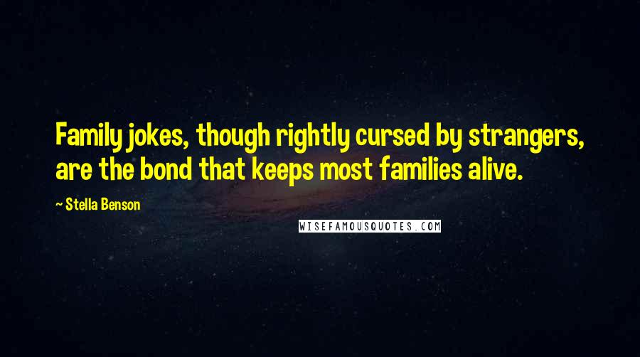 Stella Benson Quotes: Family jokes, though rightly cursed by strangers, are the bond that keeps most families alive.