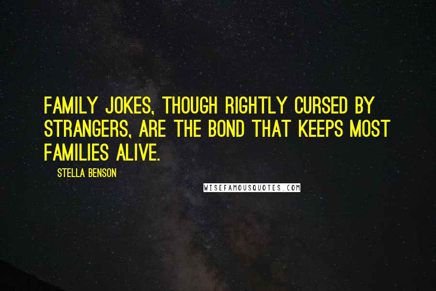 Stella Benson Quotes: Family jokes, though rightly cursed by strangers, are the bond that keeps most families alive.