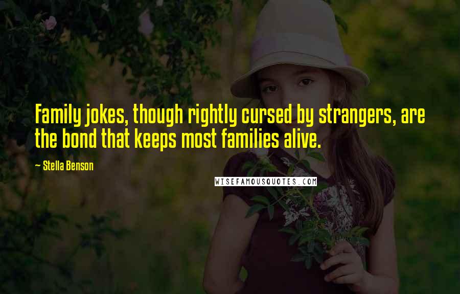 Stella Benson Quotes: Family jokes, though rightly cursed by strangers, are the bond that keeps most families alive.