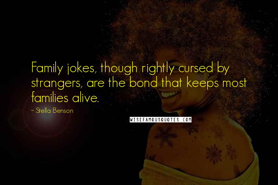 Stella Benson Quotes: Family jokes, though rightly cursed by strangers, are the bond that keeps most families alive.