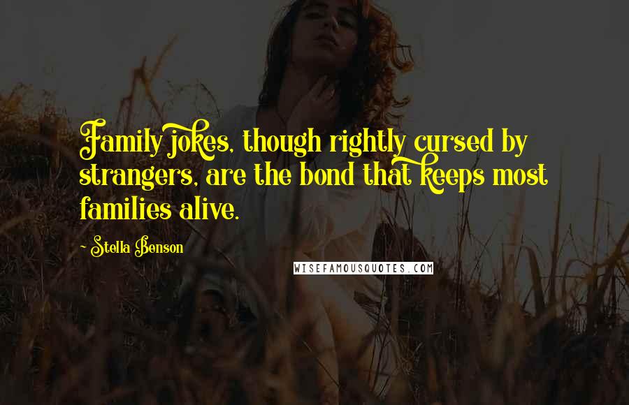 Stella Benson Quotes: Family jokes, though rightly cursed by strangers, are the bond that keeps most families alive.