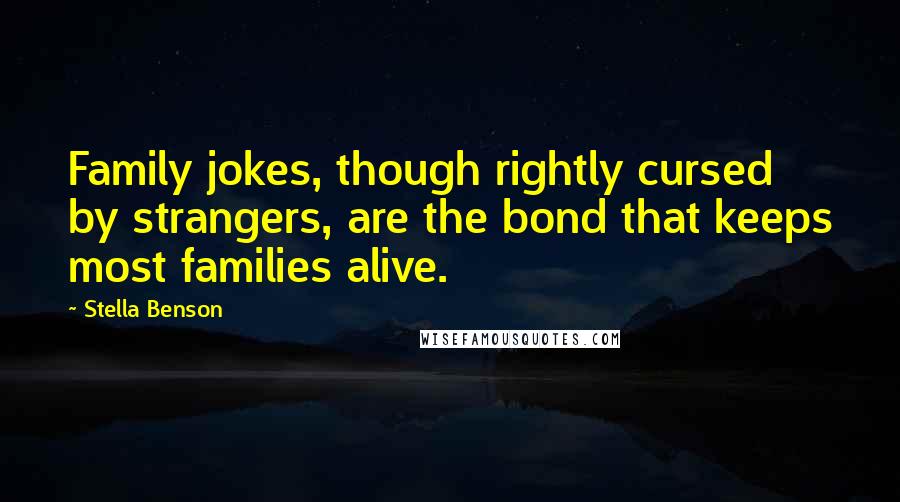 Stella Benson Quotes: Family jokes, though rightly cursed by strangers, are the bond that keeps most families alive.