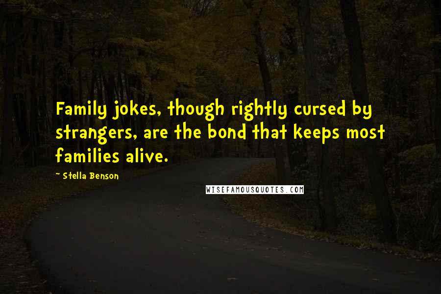 Stella Benson Quotes: Family jokes, though rightly cursed by strangers, are the bond that keeps most families alive.