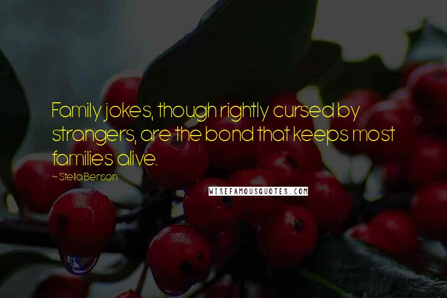 Stella Benson Quotes: Family jokes, though rightly cursed by strangers, are the bond that keeps most families alive.