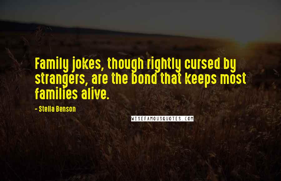 Stella Benson Quotes: Family jokes, though rightly cursed by strangers, are the bond that keeps most families alive.