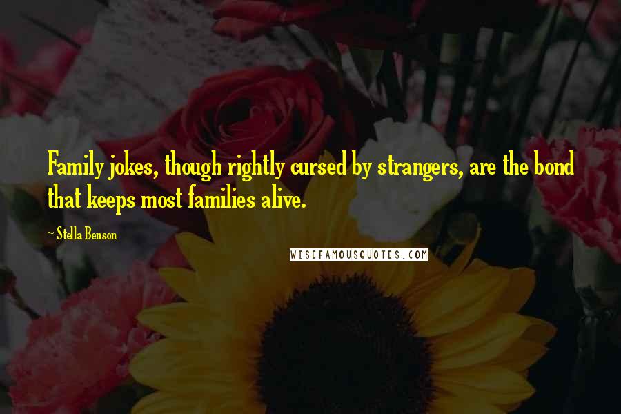 Stella Benson Quotes: Family jokes, though rightly cursed by strangers, are the bond that keeps most families alive.
