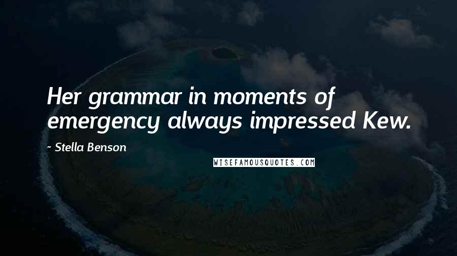 Stella Benson Quotes: Her grammar in moments of emergency always impressed Kew.