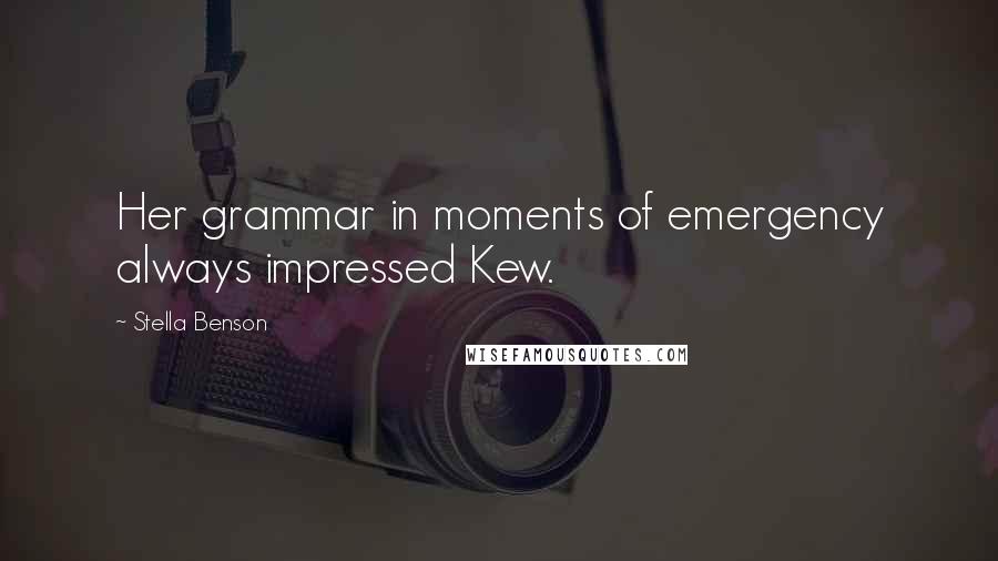 Stella Benson Quotes: Her grammar in moments of emergency always impressed Kew.