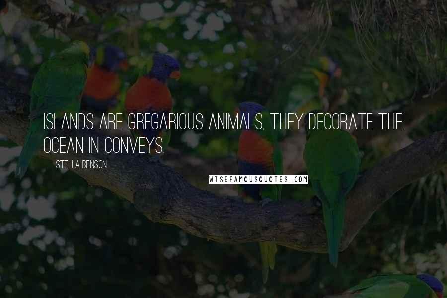 Stella Benson Quotes: Islands are gregarious animals, they decorate the ocean in conveys.