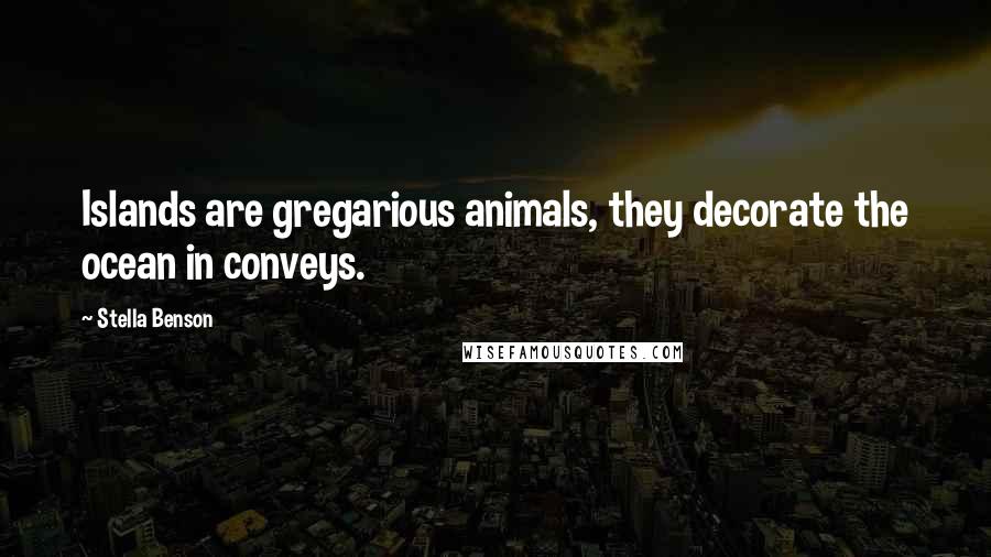 Stella Benson Quotes: Islands are gregarious animals, they decorate the ocean in conveys.