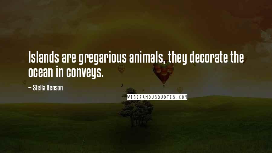 Stella Benson Quotes: Islands are gregarious animals, they decorate the ocean in conveys.