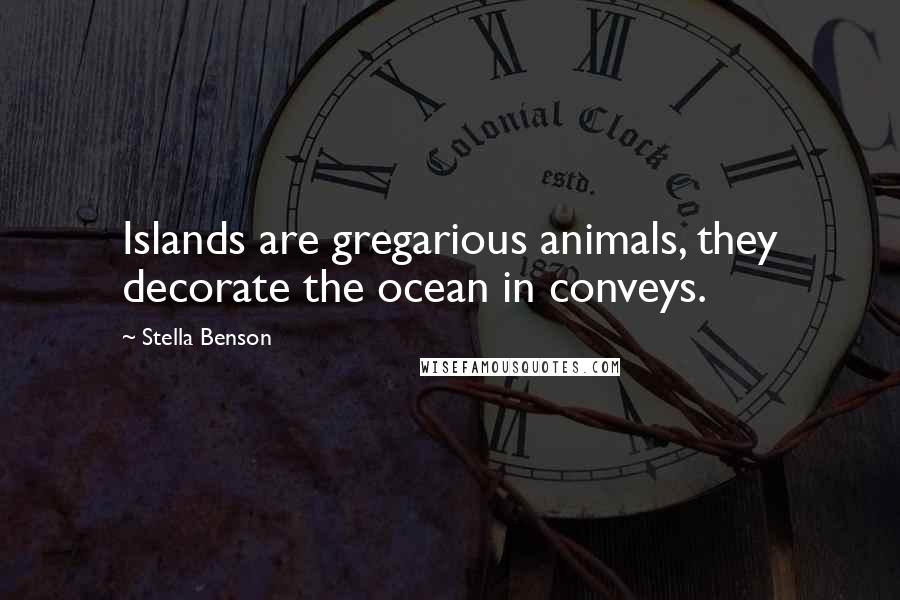 Stella Benson Quotes: Islands are gregarious animals, they decorate the ocean in conveys.