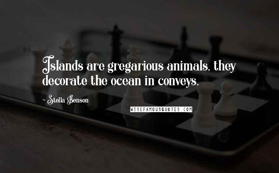 Stella Benson Quotes: Islands are gregarious animals, they decorate the ocean in conveys.