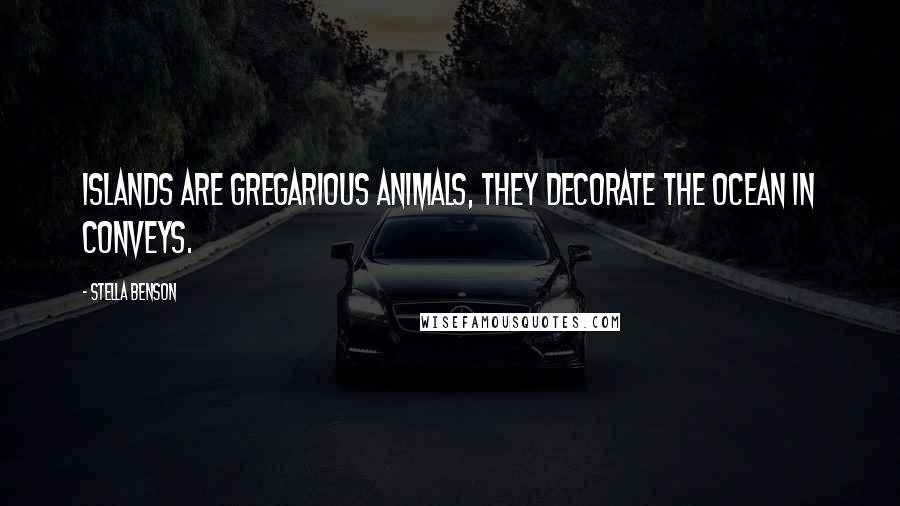 Stella Benson Quotes: Islands are gregarious animals, they decorate the ocean in conveys.