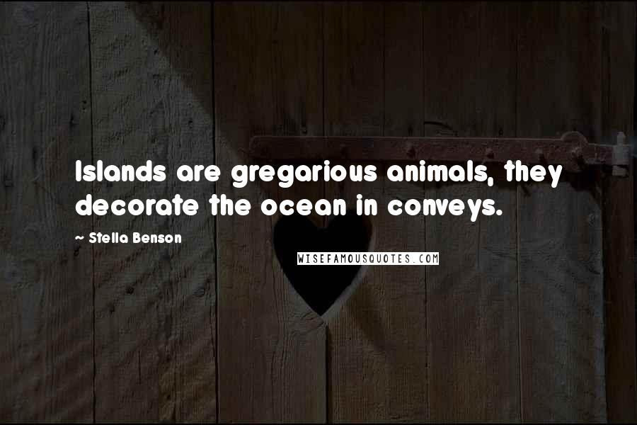 Stella Benson Quotes: Islands are gregarious animals, they decorate the ocean in conveys.