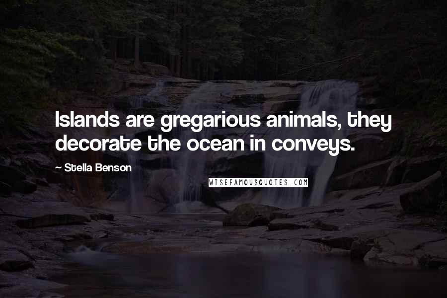 Stella Benson Quotes: Islands are gregarious animals, they decorate the ocean in conveys.