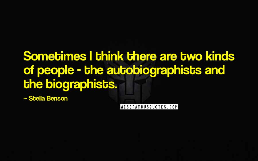 Stella Benson Quotes: Sometimes I think there are two kinds of people - the autobiographists and the biographists.