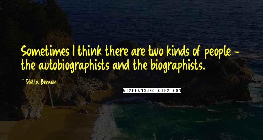 Stella Benson Quotes: Sometimes I think there are two kinds of people - the autobiographists and the biographists.