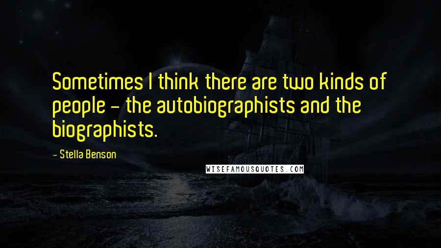 Stella Benson Quotes: Sometimes I think there are two kinds of people - the autobiographists and the biographists.