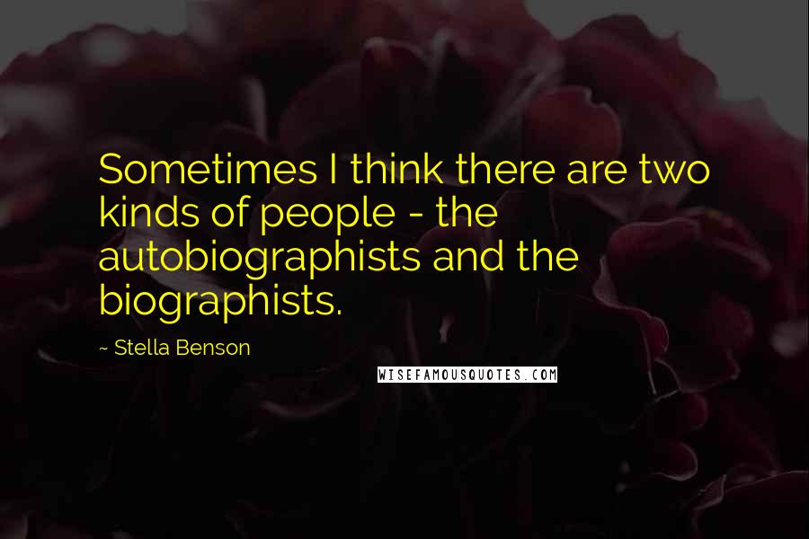 Stella Benson Quotes: Sometimes I think there are two kinds of people - the autobiographists and the biographists.