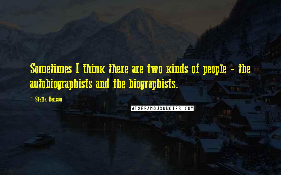 Stella Benson Quotes: Sometimes I think there are two kinds of people - the autobiographists and the biographists.