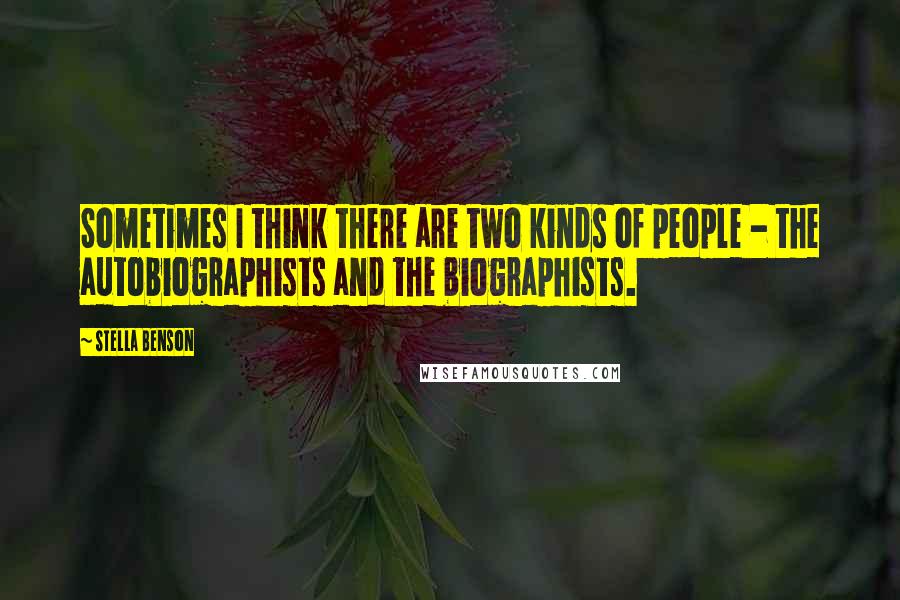 Stella Benson Quotes: Sometimes I think there are two kinds of people - the autobiographists and the biographists.