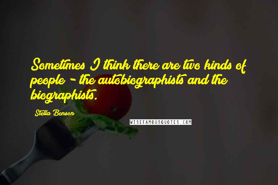 Stella Benson Quotes: Sometimes I think there are two kinds of people - the autobiographists and the biographists.
