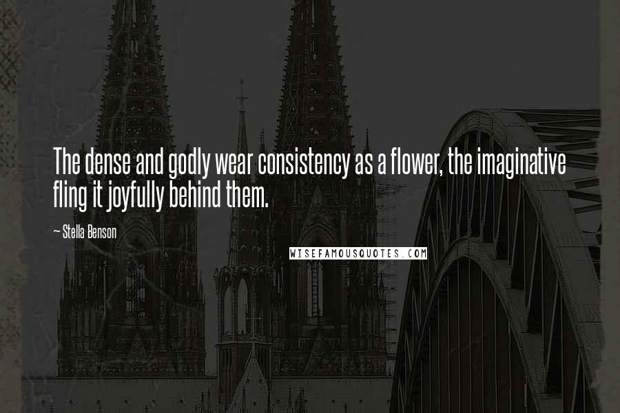 Stella Benson Quotes: The dense and godly wear consistency as a flower, the imaginative fling it joyfully behind them.