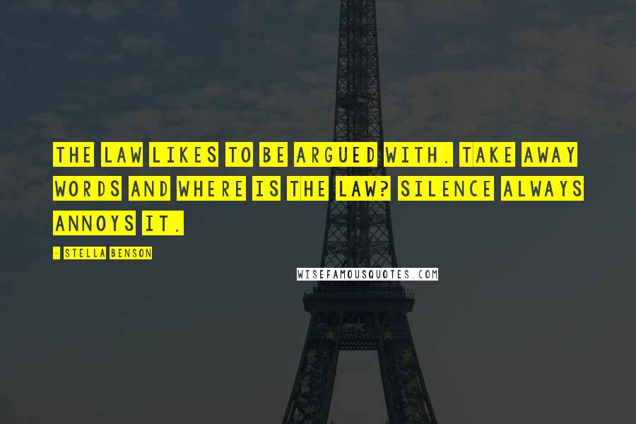 Stella Benson Quotes: The Law likes to be argued with. Take away words and where is the Law? Silence always annoys it.