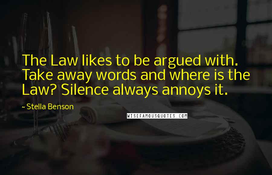 Stella Benson Quotes: The Law likes to be argued with. Take away words and where is the Law? Silence always annoys it.
