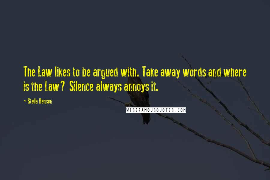 Stella Benson Quotes: The Law likes to be argued with. Take away words and where is the Law? Silence always annoys it.