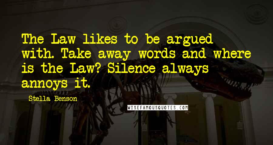 Stella Benson Quotes: The Law likes to be argued with. Take away words and where is the Law? Silence always annoys it.