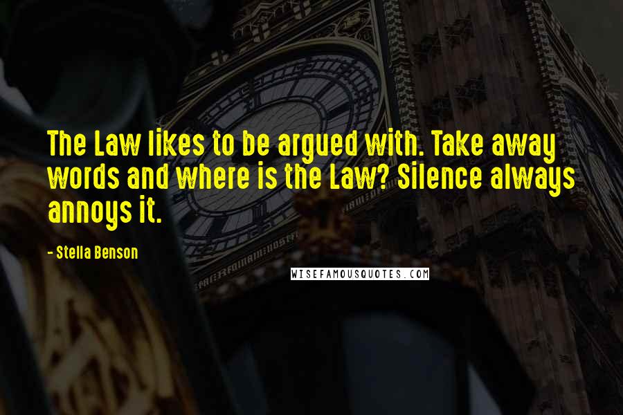 Stella Benson Quotes: The Law likes to be argued with. Take away words and where is the Law? Silence always annoys it.