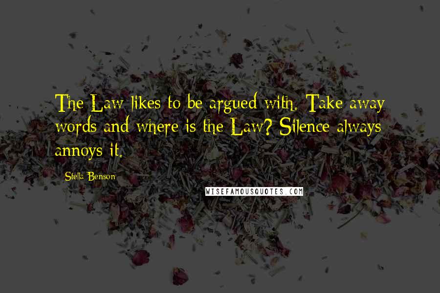 Stella Benson Quotes: The Law likes to be argued with. Take away words and where is the Law? Silence always annoys it.