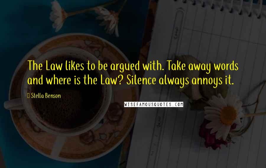 Stella Benson Quotes: The Law likes to be argued with. Take away words and where is the Law? Silence always annoys it.
